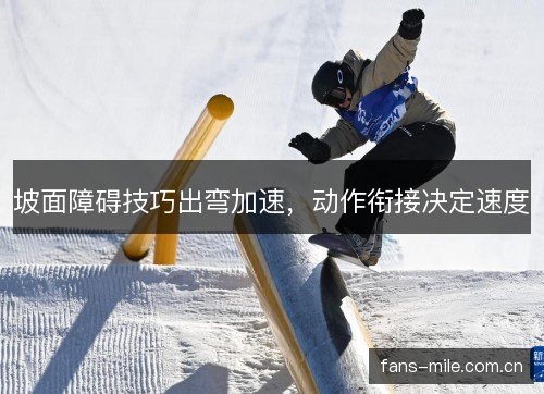 坡面障碍技巧出弯加速,动作衔接决定速度 坡面障碍技巧出弯加速,动作衔接决定速度